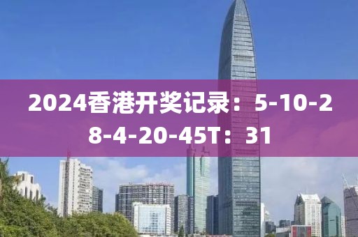 2024香港開獎記錄：5-10-28-4-20-45T：31