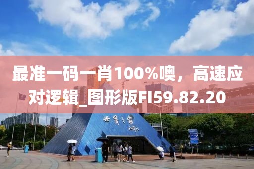 最準(zhǔn)一碼一肖100%噢，高速應(yīng)對(duì)邏輯_圖形版FI59.82.20
