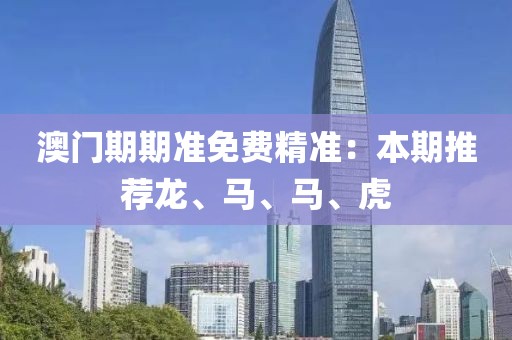 澳門期期準免費精準：本期推薦龍、馬、馬、虎