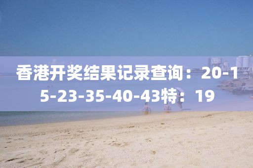香港開獎結果記錄查詢：20-15-23-35-40-43特：19