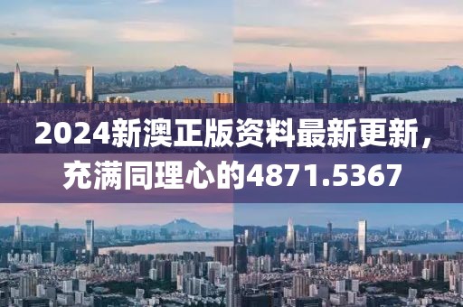 2024新澳正版資料最新更新，充滿同理心的4871.5367