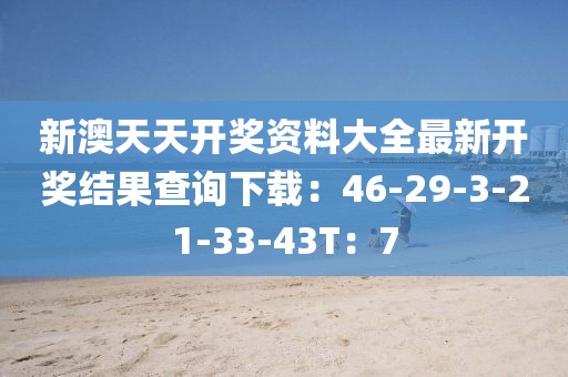 新澳天天開獎資料大全最新開獎結果查詢下載：46-29-3-21-33-43T：7