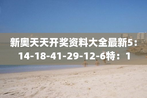 新奧天天開獎資料大全最新5：14-18-41-29-12-6特：1