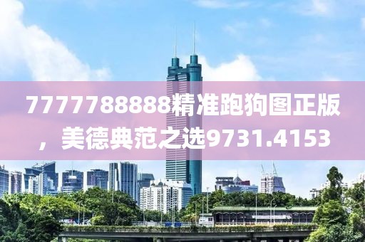 7777788888精準跑狗圖正版，美德典范之選9731.4153