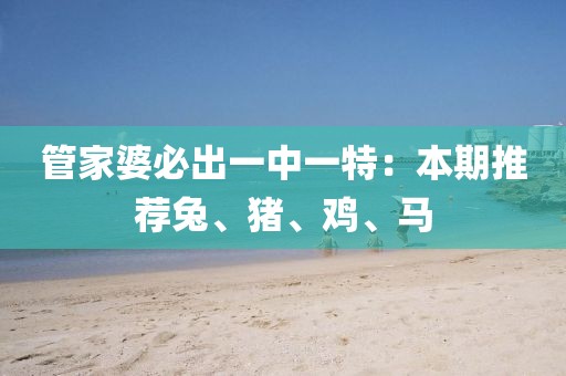 管家婆必出一中一特：本期推薦兔、豬、雞、馬