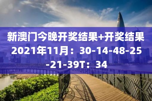 新澳門今晚開獎結果+開獎結果2021年11月：30-14-48-25-21-39T：34