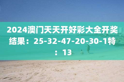 2024澳門天天開好彩大全開獎結果：25-32-47-20-30-1特：13
