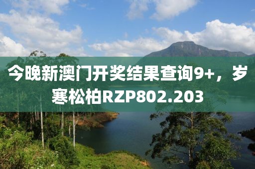 今晚新澳門開獎結(jié)果查詢9+，歲寒松柏RZP802.203