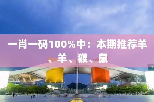 一肖一碼100%中:本期推薦羊、羊、猴、鼠