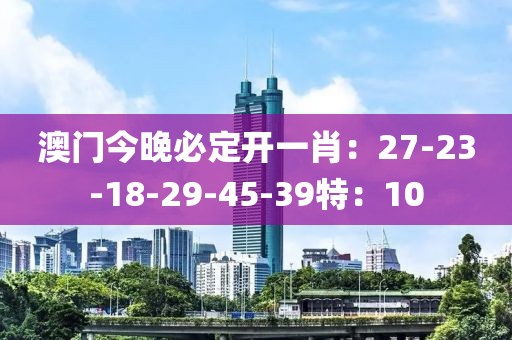 澳門今晚必定開一肖：27-23-18-29-45-39特：10