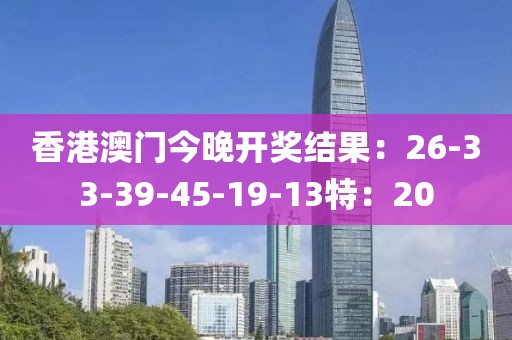 香港澳門今晚開獎結果：26-33-39-45-19-13特：20