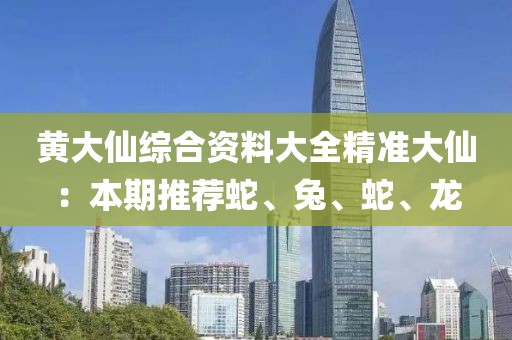 黃大仙綜合資料大全精準大仙：本期推薦蛇、兔、蛇、龍