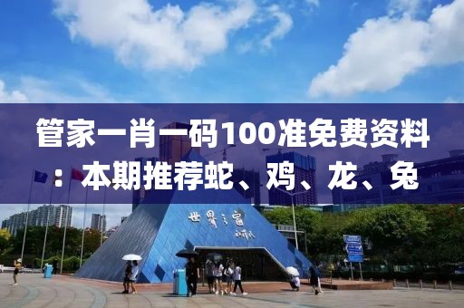 管家一肖一碼100準免費資料：本期推薦蛇、雞、龍、兔