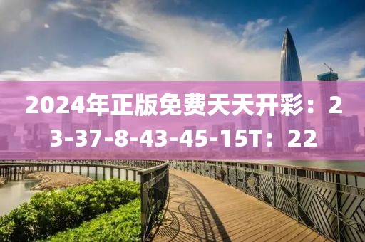 2024年正版免費天天開彩：23-37-8-43-45-15T：22