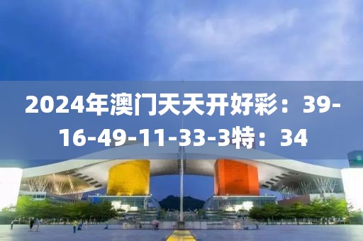 2024年澳門天天開好彩：39-16-49-11-33-3特：34