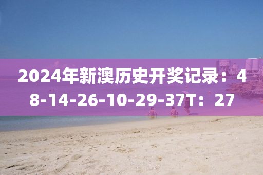 2024年新澳歷史開獎記錄：48-14-26-10-29-37T：27