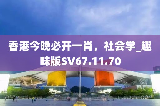 香港今晚必開一肖，社會學_趣味版SV67.11.70