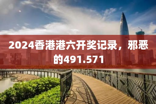 2024香港港六開獎記錄，邪惡的491.571