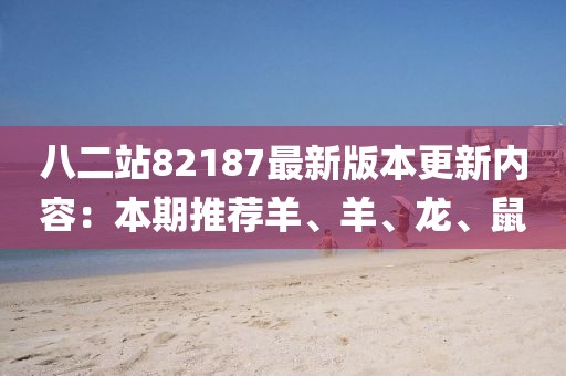 八二站82187最新版本更新內容：本期推薦羊、羊、龍、鼠