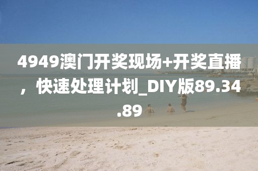 4949澳門開獎現場+開獎直播,快速處理計劃_DIY版89.34.89