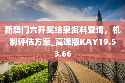 新澳門六開獎結果資料查詢,機制評估方案_高速版KAY19.53.66