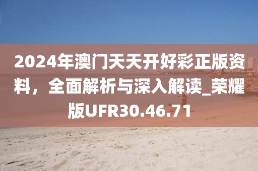 2024年澳門天天開好彩正版資料，全面解析與深入解讀_榮耀版UFR30.46.71