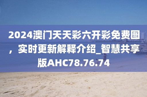 2024澳門天天彩六開彩免費圖,實時更新解釋介紹_智慧共享版AHC78.76.74