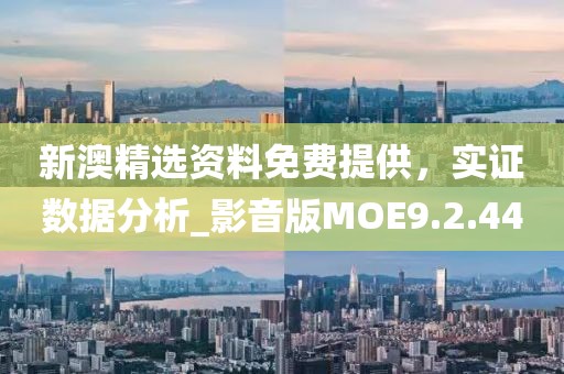 新澳精選資料免費提供，實證數據分析_影音版MOE9.2.44