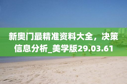 新奧門最精準資料大全，決策信息分析_美學版29.03.61