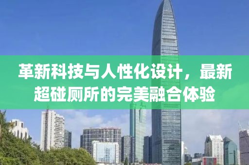 革新科技與人性化設(shè)計(jì),最新超碰廁所的完美融合體驗(yàn)