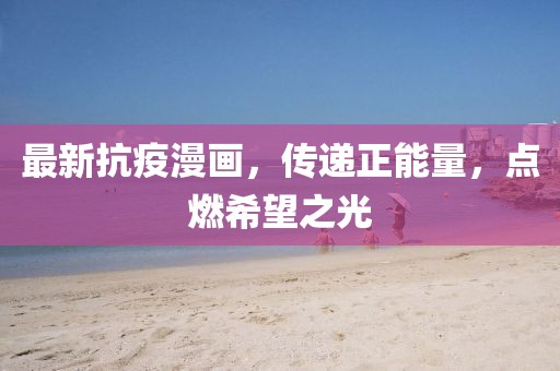 最新抗疫漫畫，傳遞正能量，點燃希望之光