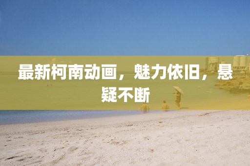 最新柯南動畫，魅力依舊，懸疑不斷