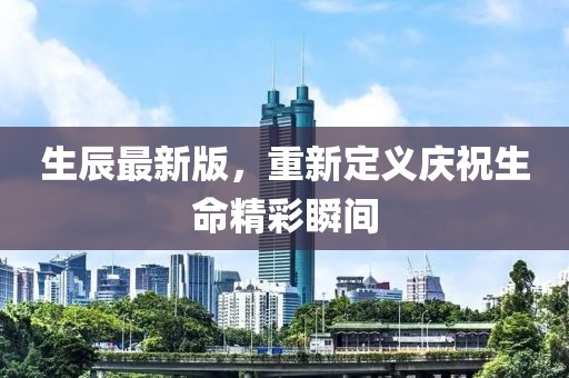 生辰最新版，重新定義慶祝生命精彩瞬間