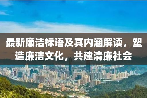 最新廉潔標語及其內涵解讀，塑造廉潔文化，共建清廉社會