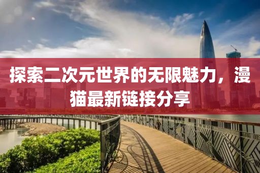 探索二次元世界的無限魅力，漫貓最新鏈接分享