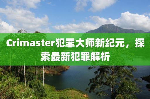 Crimaster犯罪大師新紀元，探索最新犯罪解析