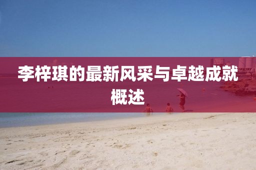 李梓琪的最新風采與卓越成就概述