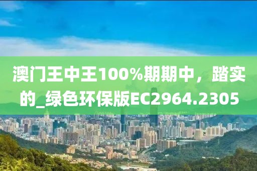 澳門王中王100%期期中，踏實的_綠色環保版EC2964.2305