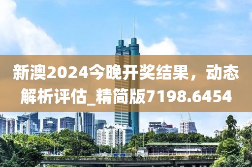 新澳2024今晚開獎結果，動態解析評估_精簡版7198.6454