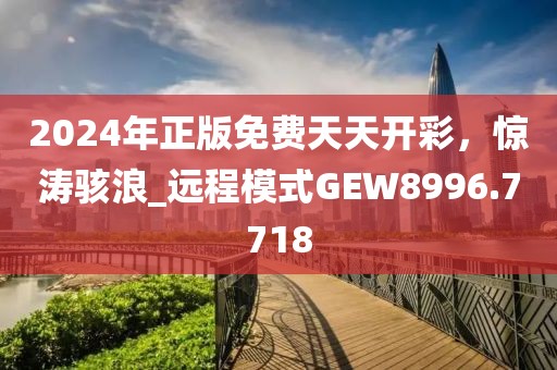 2024年正版免費天天開彩，驚濤駭浪_遠程模式GEW8996.7718