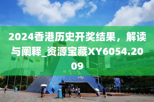2024香港歷史開獎結(jié)果，解讀與闡釋_資源寶藏XY6054.2009