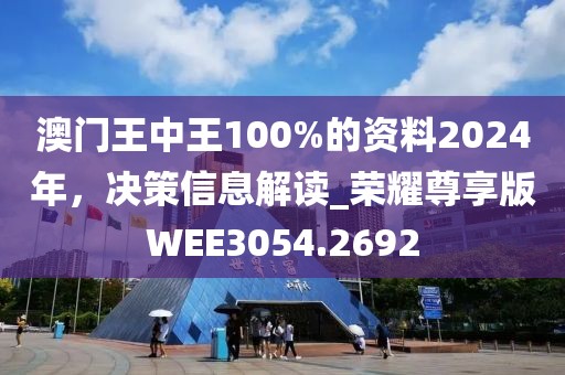 澳門王中王100%的資料2024年，決策信息解讀_榮耀尊享版WEE3054.2692