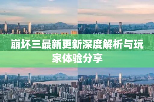 崩壞三最新更新深度解析與玩家體驗(yàn)分享