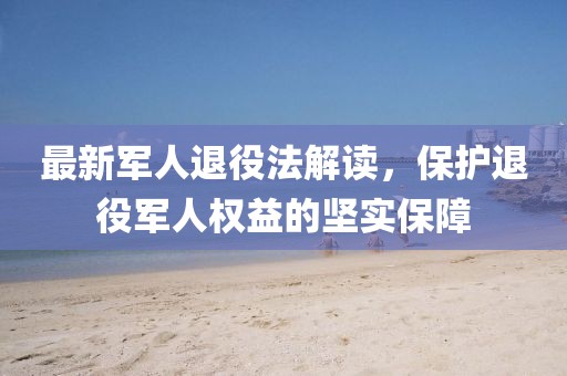 最新軍人退役法解讀，保護退役軍人權益的堅實保障