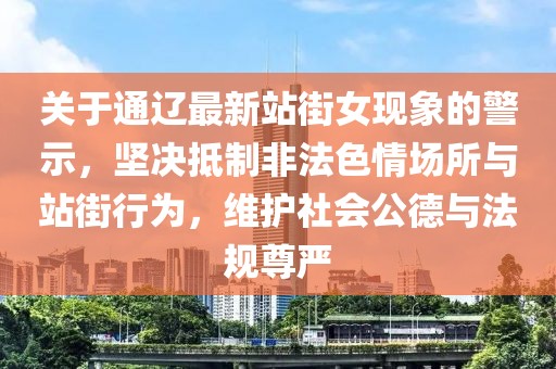 關于通遼最新站街女現象的警示，堅決抵制非法色情場所與站街行為，維護社會公德與法規尊嚴