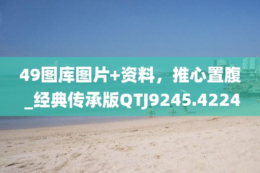 49圖庫圖片+資料,推心置腹 _經(jīng)典傳承版QTJ9245.4224