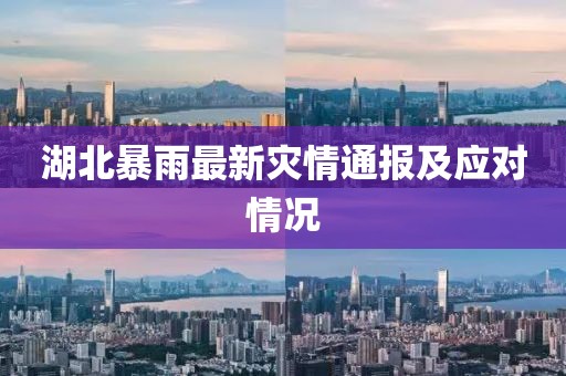湖北暴雨最新災情通報及應對情況