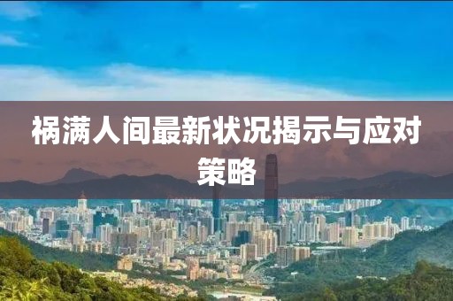 禍滿人間最新狀況揭示與應對策略