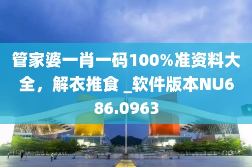 管家婆一肖一碼100%準資料大全,解衣推食 _軟件版本NU686.0963