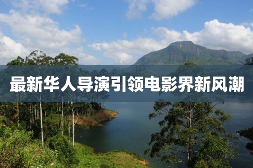 最新華人導演引領電影界新風潮